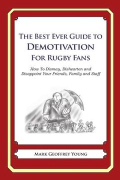 portada The Best Ever Guide to Demotivation for Rugby Fans: How To Dismay, Dishearten and Disappoint Your Friends, Family and Staff