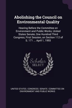 portada Abolishing the Council on Environmental Quality: Hearing Before the Committee on Environment and Public Works, United States Senate, One Hundred Third (en Inglés)