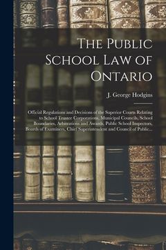 portada The Public School Law of Ontario [microform]: Official Regulations and Decisions of the Superior Courts Relating to School Trustee Corporations, Munic (en Inglés)