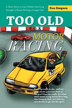 portada Too Old for Motor Racing: A Short Story in Case I Didn't Live Long Enough to Finish Writing a Longer One (en Inglés)