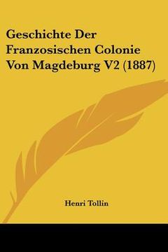 portada Geschichte Der Franzosischen Colonie Von Magdeburg V2 (1887) (en Alemán)