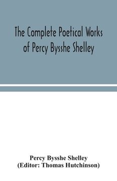 portada The complete poetical works of Percy Bysshe Shelley, including materials never before printed in any edition of the poems (en Inglés)