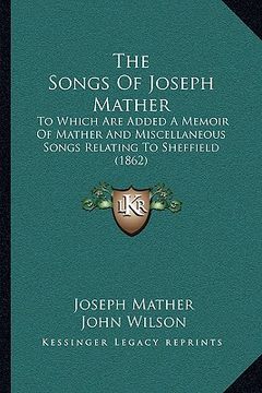 portada the songs of joseph mather: to which are added a memoir of mather and miscellaneous songs relating to sheffield (1862)