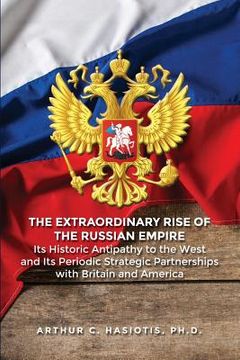 portada The Extraordinary Rise of the Russian Empire: Its Historic Antipathy to the West and Its Periodic Strategic Partnerships with Britain and America (en Inglés)