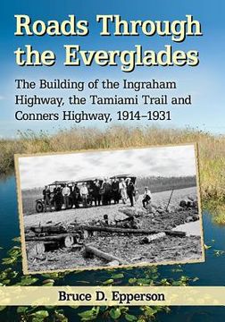 portada Roads Through the Everglades: The Building of the Ingraham Highway, the Tamiami Trail and Conners Highway, 1914-1931 (en Inglés)