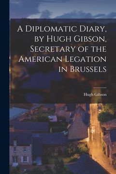 portada A Diplomatic Diary, by Hugh Gibson, Secretary of the American Legation in Brussels (en Inglés)