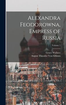 portada Alexandra Feodorowna, Empress of Russia; Volume 1 (in English)