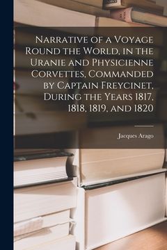 portada Narrative of a Voyage Round the World, in the Uranie and Physicienne Corvettes, Commanded by Captain Freycinet, During the Years 1817, 1818, 1819, and