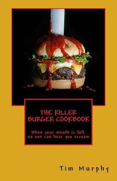 portada The Killer Burger Cookbook: When Your Mouth Is Full, No One Can Hear You Scream (en Inglés)