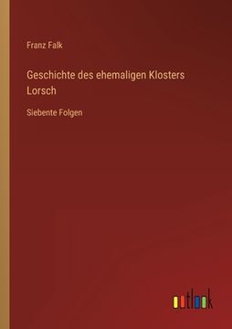portada Geschichte des ehemaligen Klosters Lorsch: Siebente Folgen (en Alemán)