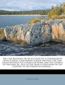 portada the case restated: or an account of a conversation with a papist, concerning a book intitled, the case stated between the church of rome, (in English)