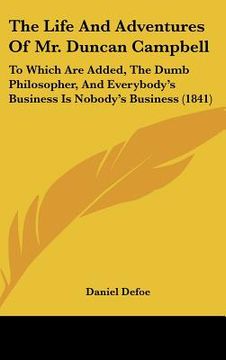 portada the life and adventures of mr. duncan campbell: to which are added, the dumb philosopher, and everybody's business is nobody's business (1841)