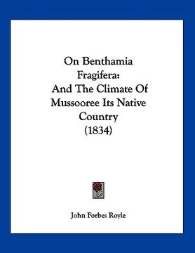 portada on benthamia fragifera: and the climate of mussooree its native country (1834) (en Inglés)