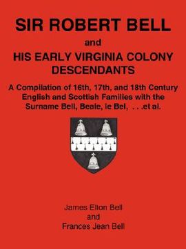 portada sir robert bell and his early virginia colony descendants: a compilation of 16th, 17th, and 18th century english and scottish families with the surnam (in English)