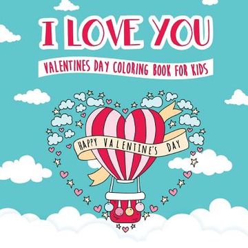 I Love You - Valentines Day Coloring Book for Kids: A Whimsical and Fun Valentine's Day Goodie for Boys and Girls - Ages 5, 6, 7, 8, 9, 10, 11, and 12 (en Inglés)
