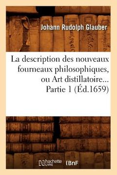portada La Description Des Nouveaux Fourneaux Philosophiques, Ou Art Distillatoire. Partie 1 (Éd.1659) (en Francés)