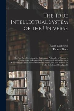 portada The True Intellectual System of the Universe: the First Part, Wherein All the Reason and Philosophy of Atheism is Confuted and Its Impossibility Demon (en Inglés)