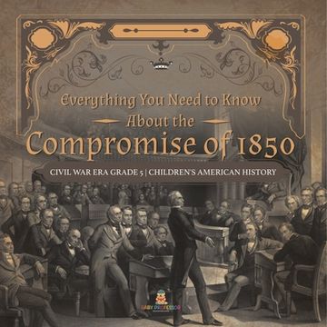 portada Everything You Need to Know About the Compromise of 1850 Civil War Era Grade 5 Children's American History