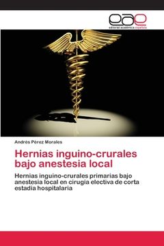 portada Hernias inguino-crurales bajo anestesia local: Hernias inguino-crurales primarias bajo anestesia local en cirugía electiva de corta estadía hospitalaria