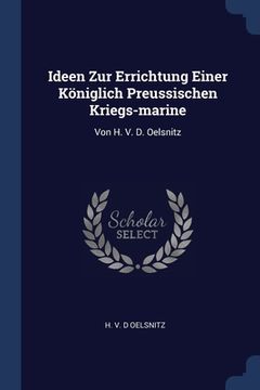portada Ideen Zur Errichtung Einer Königlich Preussischen Kriegs-marine: Von H. V. D. Oelsnitz