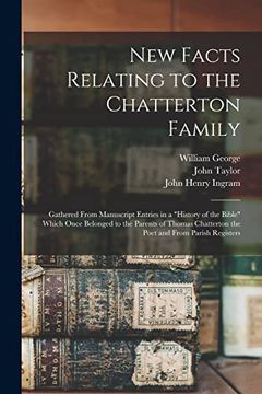 portada New Facts Relating to the Chatterton Family: Gathered From Manuscript Entries in a "History of the Bible" Which Once Belonged to the Parents of Thomas Chatterton the Poet and From Parish Registers (en Inglés)
