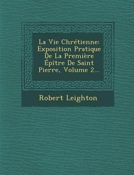 portada La Vie Chretienne: Exposition Pratique de La Premiere Epitre de Saint Pierre, Volume 2... (en Francés)