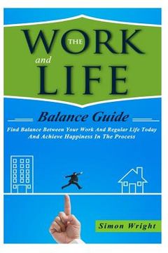 portada The Work And Life Balance Guide: Find Balance Between Your Work And Regular Life Today And Achieve Happiness In The Process (in English)