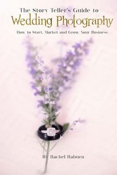 portada The Story-Teller's Guide to Wedding Photography: How to Start, Market and Grow your Business (en Inglés)