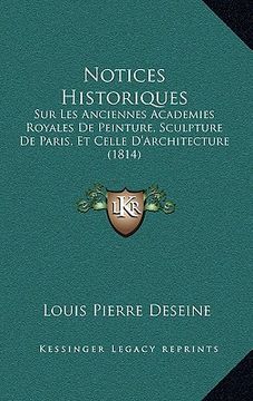 portada Notices Historiques: Sur Les Anciennes Academies Royales De Peinture, Sculpture De Paris, Et Celle D'Architecture (1814) (en Francés)