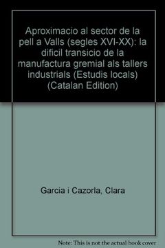 portada Aproximacio al sector de la pell a Valls (segles XVI-XX): la dificil transicio de la manufactura gremial als tallers industrials (Estudis locals) (Catalan Edition)