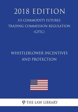 portada Whistleblower Incentives and Protection (US Commodity Futures Trading Commission Regulation) (CFTC) (2018 Edition) (en Inglés)