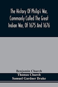 portada The History of Philip'S War, Commonly Called the Great Indian War, of 1675 and 1676. Also, of the French and Indian Wars at the Eastward, in 1689, 1690, 1692, 1696, and 1704 (en Inglés)