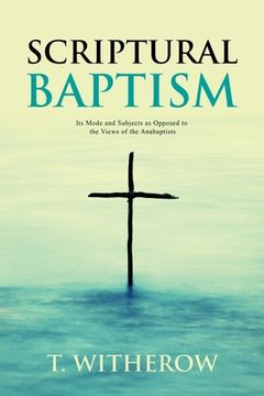 portada Scriptural Baptism: Its Mode and Subjects as Opposed to the Views of the Anabaptists (en Inglés)
