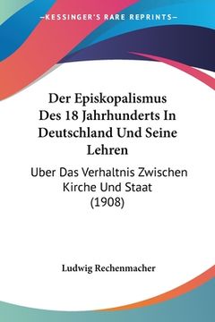 portada Der Episkopalismus Des 18 Jahrhunderts In Deutschland Und Seine Lehren: Uber Das Verhaltnis Zwischen Kirche Und Staat (1908) (en Alemán)