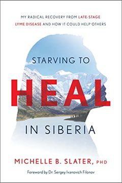 portada Starving to Heal in Siberia: My Radical Recovery From Late-Stage Lyme Disease and how it Could Help Others (en Inglés)
