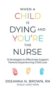 portada When a Child Is Dying and You're the Nurse: 12 Strategies to Effectively Support Parents Experiencing Child Loss (en Inglés)