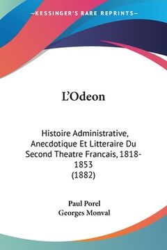 portada L'Odeon: Histoire Administrative, Anecdotique Et Litteraire Du Second Theatre Francais, 1818-1853 (1882) (in French)