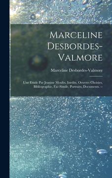 portada Marceline Desbordes-Valmore: Une Etude Par Jeanine Moulin. Inedits, Oeuvres Choisies, Bibliographie, Fac-simile, Portraits, Documents. --