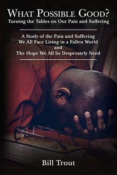 portada What Possible Good? Turning the Tables on our Pain and Suffering, a Study of the Pain and Suffering, we all Face Living in a Fallen World, and the Hope we all so Desperately Need (en Inglés)
