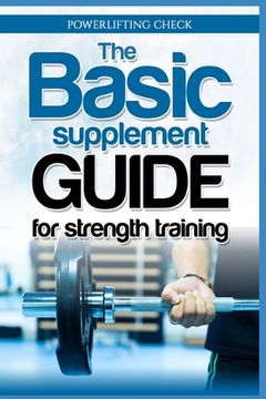 portada The Basic Supplement Guide for Strength Training: For Whey, BCAA, Creatin, Glutamin, Beta Alanine, Fish Oil, ZMA, Vitamin D, Booser and D-aspartic aci (en Inglés)
