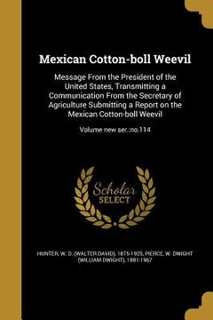 portada Mexican Cotton-boll Weevil: Message From the President of the United States, Transmitting a Communication From the Secretary of Agriculture Submit (en Inglés)