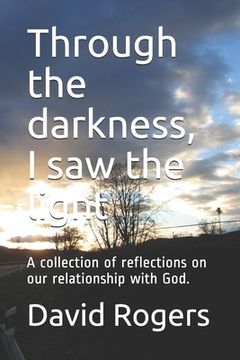 portada Through the darkness, I saw the light: A collection of reflections on our relationship with God.