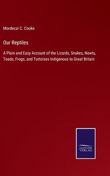 portada Our Reptiles: A Plain and Easy Account of the Lizards, Snakes, Newts, Toads, Frogs, and Tortoises Indigenous to Great Britain (en Inglés)