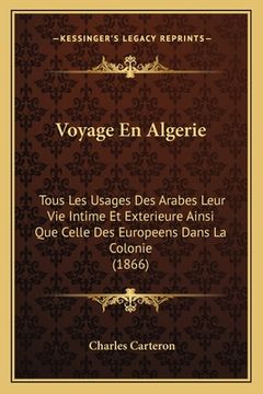 portada Voyage En Algerie: Tous Les Usages Des Arabes Leur Vie Intime Et Exterieure Ainsi Que Celle Des Europeens Dans La Colonie (1866) (in French)
