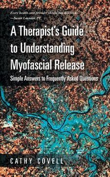 portada A Therapist's Guide to Understanding Myofascial Release: Simple Answers to Frequently Asked Questions (en Inglés)