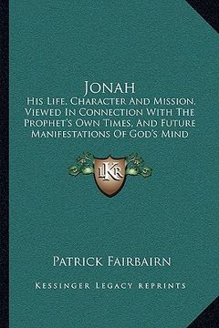portada jonah: his life, character and mission, viewed in connection with the prophet's own times, and future manifestations of god's (en Inglés)