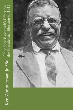 portada Theodore Roosevelt's Effect on the Presidential Election of 1912 (en Inglés)