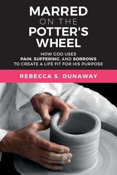 portada Marred On The Potter's Wheel: How God uses Pain, Suffering, and Sorrows to Create a Life Fit for His Purpose (en Inglés)
