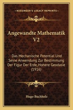 portada Angewandte Mathematik V2: Das Mechanische Potential Und Seine Anwendung Zur Bestimmung Der Figur Der Erde, Hohere Geodasie (1916) (en Alemán)