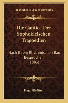 portada Die Cantica Der Sophokleischen Tragoedien: Nach Ihrem Rhythmischen Bau Besprochen (1883) (en Alemán)